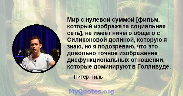 Мир с нулевой суммой [фильм, который изображала социальная сеть], не имеет ничего общего с Силиконовой долиной, которую я знаю, но я подозреваю, что это довольно точное изображение дисфункциональных отношений, которые