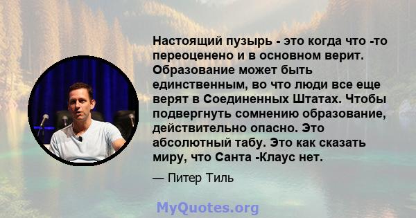 Настоящий пузырь - это когда что -то переоценено и в основном верит. Образование может быть единственным, во что люди все еще верят в Соединенных Штатах. Чтобы подвергнуть сомнению образование, действительно опасно. Это 