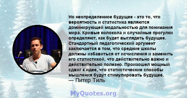 Но неопределенное будущее - это то, что вероятность и статистика являются доминирующей модальностью для понимания мира. Кривые колокола и случайные прогулки определяют, как будет выглядеть будущее. Стандартный