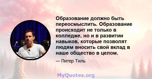 Образование должно быть переосмыслить. Образование происходит не только в колледже, но и в развитии навыков, которые позволят людям вносить свой вклад в наше общество в целом.