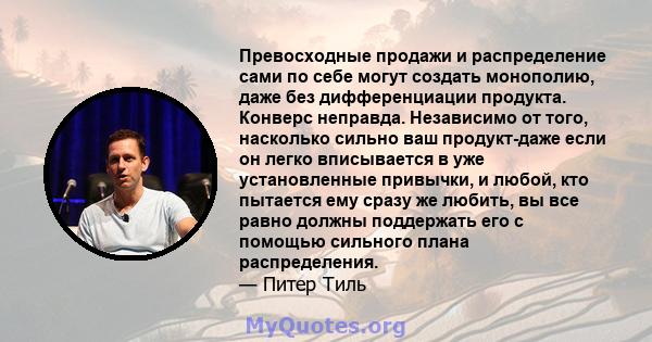 Превосходные продажи и распределение сами по себе могут создать монополию, даже без дифференциации продукта. Конверс неправда. Независимо от того, насколько сильно ваш продукт-даже если он легко вписывается в уже