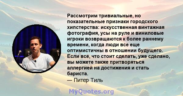 Рассмотрим тривиальные, но показательные признаки городского хипстерства: искусственная винтажная фотография, усы на руле и виниловые игроки возвращаются к более раннему времени, когда люди все еще оптимистичны в