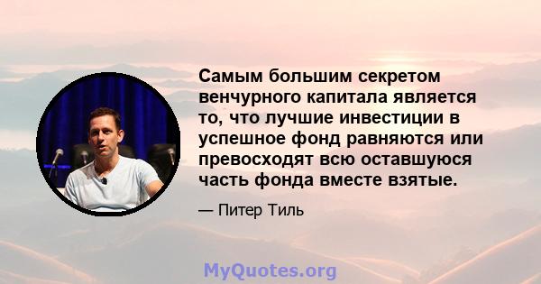 Самым большим секретом венчурного капитала является то, что лучшие инвестиции в успешное фонд равняются или превосходят всю оставшуюся часть фонда вместе взятые.