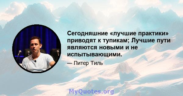 Сегодняшние «лучшие практики» приводят к тупикам; Лучшие пути являются новыми и не испытывающими.