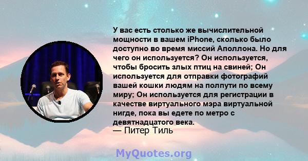 У вас есть столько же вычислительной мощности в вашем iPhone, сколько было доступно во время миссий Аполлона. Но для чего он используется? Он используется, чтобы бросить злых птиц на свиней; Он используется для отправки 