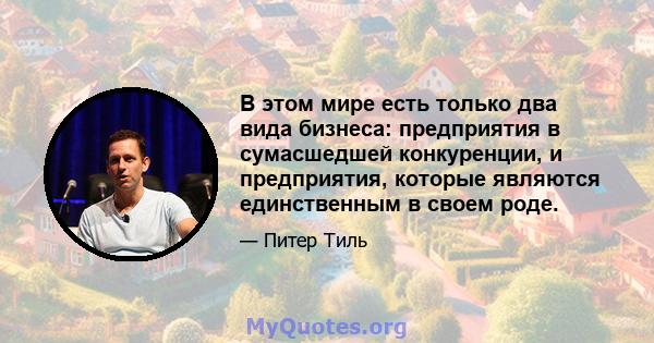 В этом мире есть только два вида бизнеса: предприятия в сумасшедшей конкуренции, и предприятия, которые являются единственным в своем роде.