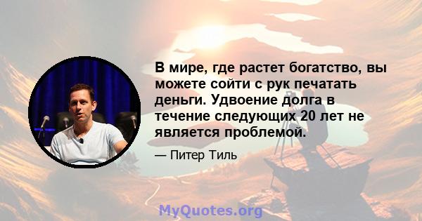 В мире, где растет богатство, вы можете сойти с рук печатать деньги. Удвоение долга в течение следующих 20 лет не является проблемой.