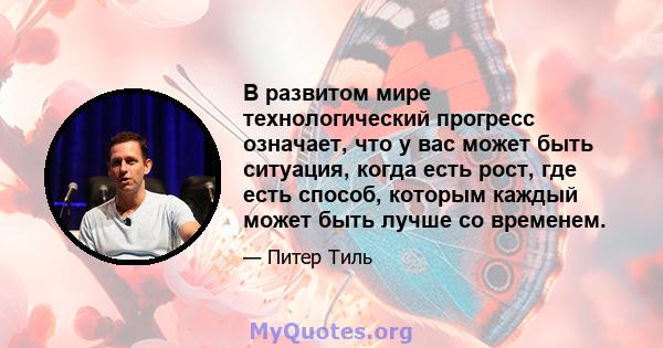 В развитом мире технологический прогресс означает, что у вас может быть ситуация, когда есть рост, где есть способ, которым каждый может быть лучше со временем.