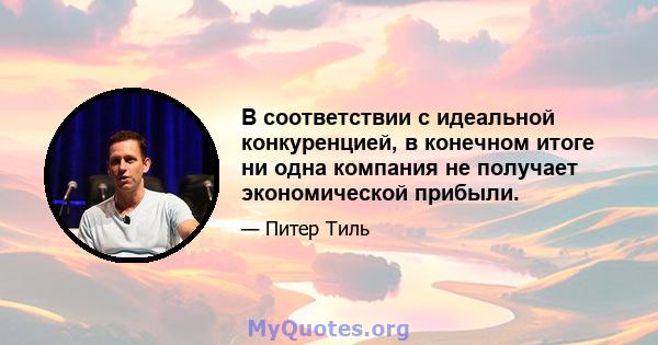 В соответствии с идеальной конкуренцией, в конечном итоге ни одна компания не получает экономической прибыли.