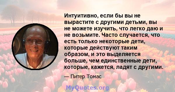 Интуитивно, если бы вы не вырастите с другими детьми, вы не можете изучить, что легко даю и не возьмите. Часто случается, что есть только некоторые дети, которые действуют таким образом, и это выделяется больше, чем