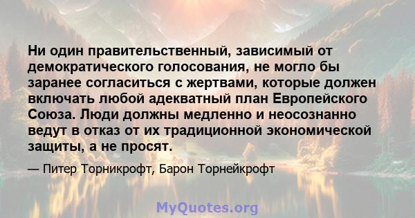 Ни один правительственный, зависимый от демократического голосования, не могло бы заранее согласиться с жертвами, которые должен включать любой адекватный план Европейского Союза. Люди должны медленно и неосознанно