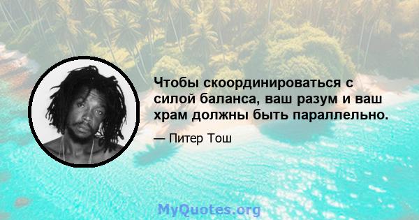 Чтобы скоординироваться с силой баланса, ваш разум и ваш храм должны быть параллельно.