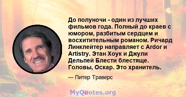 До полуночи - один из лучших фильмов года. Полный до краев с юмором, разбитым сердцем и восхитительным романом. Ричард Линклейтер направляет с Ardor и Artistry. Этан Хоук и Джули Дельпей Блести блестяще. Головы, Оскар.