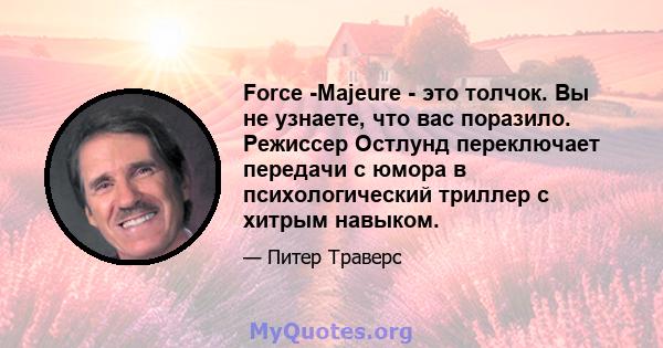 Force -Majeure - это толчок. Вы не узнаете, что вас поразило. Режиссер Остлунд переключает передачи с юмора в психологический триллер с хитрым навыком.