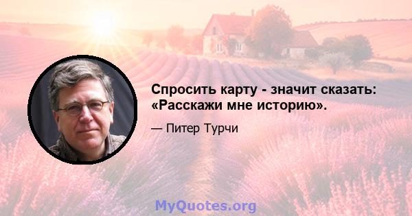 Спросить карту - значит сказать: «Расскажи мне историю».