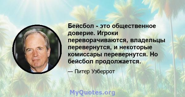 Бейсбол - это общественное доверие. Игроки переворачиваются, владельцы перевернутся, и некоторые комиссары перевернутся. Но бейсбол продолжается.