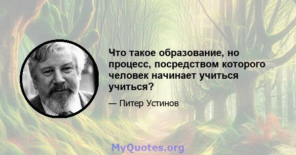 Что такое образование, но процесс, посредством которого человек начинает учиться учиться?