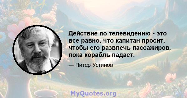 Действие по телевидению - это все равно, что капитан просит, чтобы его развлечь пассажиров, пока корабль падает.