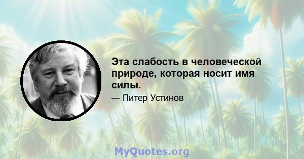 Эта слабость в человеческой природе, которая носит имя силы.