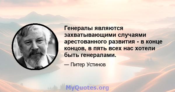 Генералы являются захватывающими случаями арестованного развития - в конце концов, в пять всех нас хотели быть генералами.