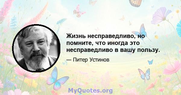 Жизнь несправедливо, но помните, что иногда это несправедливо в вашу пользу.