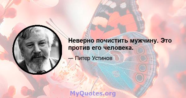 Неверно почистить мужчину. Это против его человека.