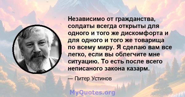 Независимо от гражданства, солдаты всегда открыты для одного и того же дискомфорта и для одного и того же товарища по всему миру. Я сделаю вам все легко, если вы облегчите мне ситуацию. То есть после всего неписаного