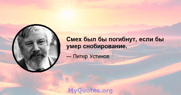 Смех был бы погибнут, если бы умер снобирование.