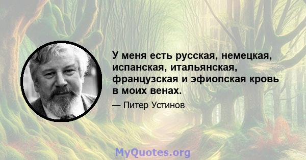 У меня есть русская, немецкая, испанская, итальянская, французская и эфиопская кровь в моих венах.