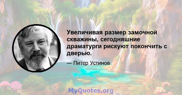 Увеличивая размер замочной скважины, сегодняшние драматурги рискуют покончить с дверью.