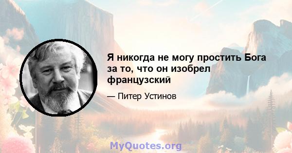 Я никогда не могу простить Бога за то, что он изобрел французский