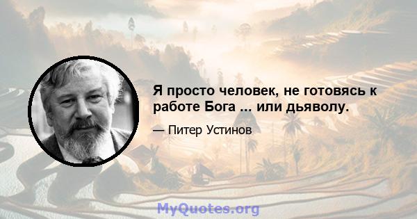 Я просто человек, не готовясь к работе Бога ... или дьяволу.