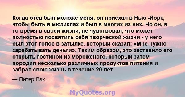 Когда отец был моложе меня, он приехал в Нью -Йорк, чтобы быть в мюзиклах и был в многих из них. Но он, в то время в своей жизни, не чувствовал, что может полностью посвятить себя творческой жизни - у него был этот