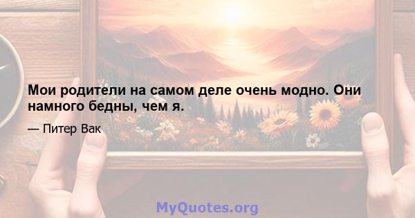 Мои родители на самом деле очень модно. Они намного бедны, чем я.