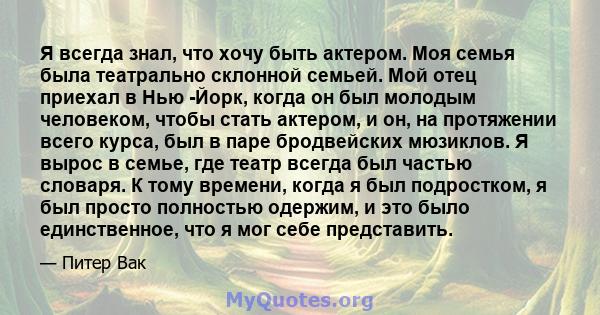 Я всегда знал, что хочу быть актером. Моя семья была театрально склонной семьей. Мой отец приехал в Нью -Йорк, когда он был молодым человеком, чтобы стать актером, и он, на протяжении всего курса, был в паре бродвейских 