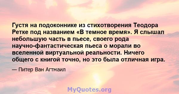 Густя на подоконнике из стихотворения Теодора Ретке под названием «В темное время». Я слышал небольшую часть в пьесе, своего рода научно-фантастическая пьеса о морали во вселенной виртуальной реальности. Ничего общего с 