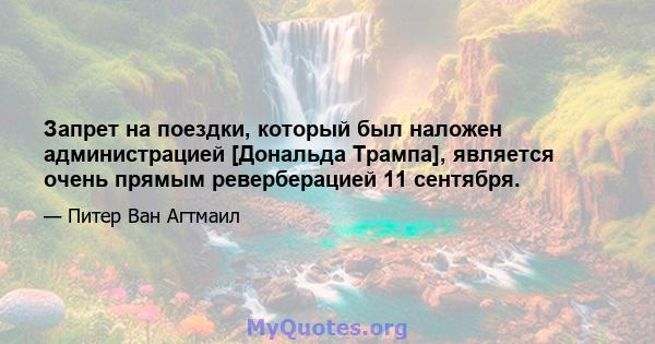 Запрет на поездки, который был наложен администрацией [Дональда Трампа], является очень прямым реверберацией 11 сентября.