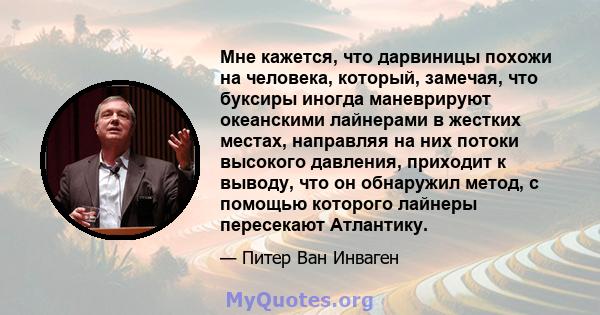 Мне кажется, что дарвиницы похожи на человека, который, замечая, что буксиры иногда маневрируют океанскими лайнерами в жестких местах, направляя на них потоки высокого давления, приходит к выводу, что он обнаружил