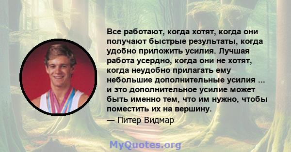 Все работают, когда хотят, когда они получают быстрые результаты, когда удобно приложить усилия. Лучшая работа усердно, когда они не хотят, когда неудобно прилагать ему небольшие дополнительные усилия ... и это