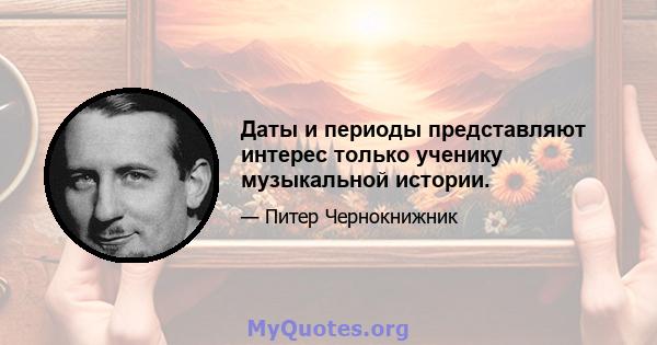 Даты и периоды представляют интерес только ученику музыкальной истории.