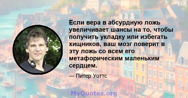 Если вера в абсурдную ложь увеличивает шансы на то, чтобы получить укладку или избегать хищников, ваш мозг поверит в эту ложь со всем его метафорическим маленьким сердцем.