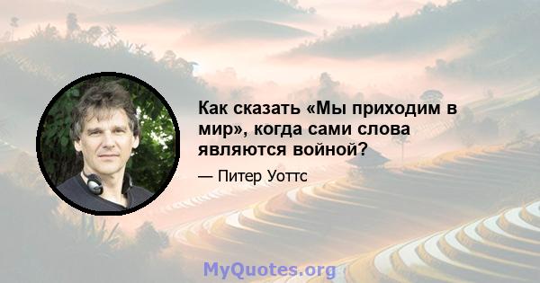 Как сказать «Мы приходим в мир», когда сами слова являются войной?