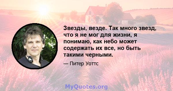 Звезды, везде. Так много звезд, что я не мог для жизни, я понимаю, как небо может содержать их все, но быть такими черными.