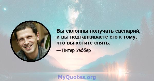 Вы склонны получать сценарий, и вы подталкиваете его к тому, что вы хотите снять.