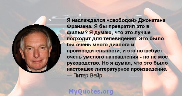 Я наслаждался «свободой» Джонатана Франзена. Я бы превратил это в фильм? Я думаю, что это лучше подходит для телевидения. Это было бы очень много диалога и производительности, и это потребует очень умелого направления - 