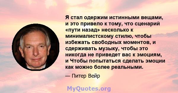 Я стал одержим истинными вещами, и это привело к тому, что сценарий «пути назад» несколько к минималистскому стилю, чтобы избежать свободных моментов, и сдерживать музыку, чтобы это никогда не приведет вас к эмоциям, и