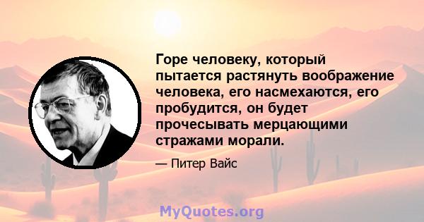 Горе человеку, который пытается растянуть воображение человека, его насмехаются, его пробудится, он будет прочесывать мерцающими стражами морали.