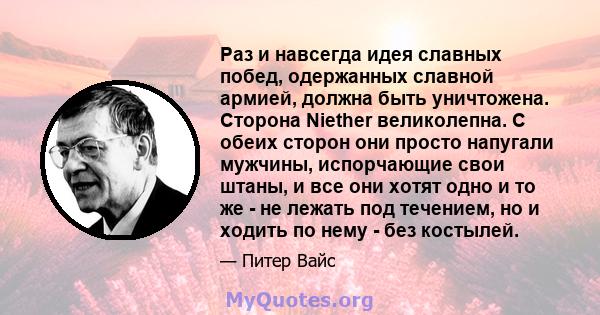 Раз и навсегда идея славных побед, одержанных славной армией, должна быть уничтожена. Сторона Niether великолепна. С обеих сторон они просто напугали мужчины, испорчающие свои штаны, и все они хотят одно и то же - не