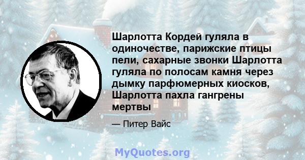 Шарлотта Кордей гуляла в одиночестве, парижские птицы пели, сахарные звонки Шарлотта гуляла по полосам камня через дымку парфюмерных киосков, Шарлотта пахла гангрены мертвы