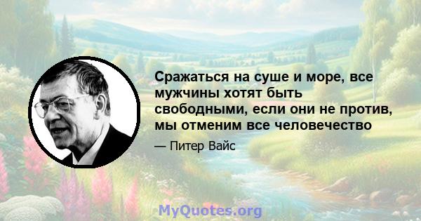 Сражаться на суше и море, все мужчины хотят быть свободными, если они не против, мы отменим все человечество